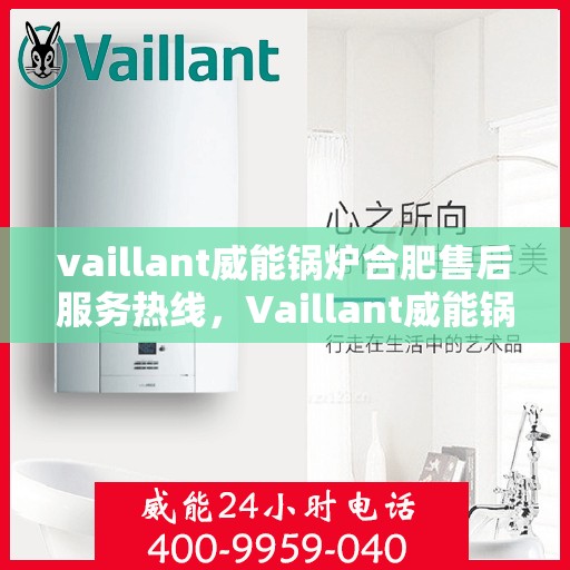 vaillant威能锅炉合肥售后服务热线，Vaillant威能锅炉合肥售后服务热线，专业团队，贴心服务