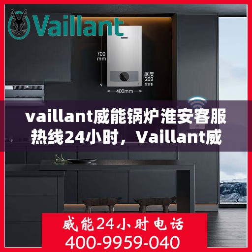 vaillant威能锅炉淮安客服热线24小时，Vaillant威能锅炉淮安全天候客服热线，贴心服务随时在线