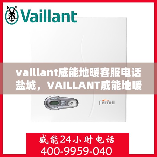 vaillant威能地暖客服电话盐城，VAILLANT威能地暖盐城客服热线及咨询服务中心