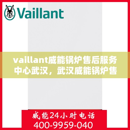 vaillant威能锅炉售后服务中心武汉，武汉威能锅炉售后服务中心，专业维修与保养，为您提供贴心服务！