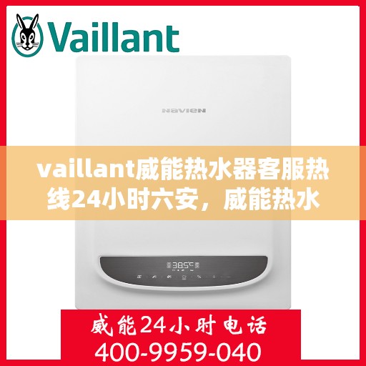 vaillant威能热水器客服热线24小时六安，威能热水器六安客服热线全天候服务，热线电话随时为您解答疑难
