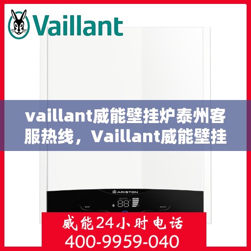 vaillant威能壁挂炉泰州客服热线，Vaillant威能壁挂炉泰州客服热线，专业解答您的壁挂炉问题