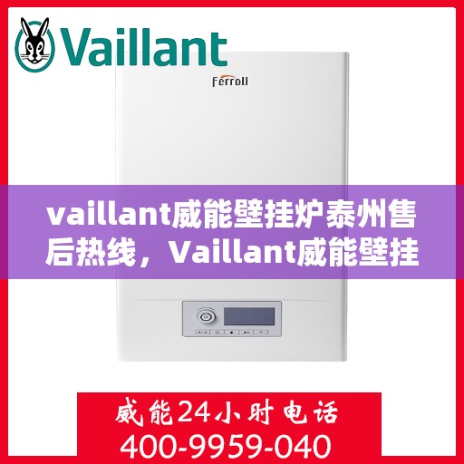 vaillant威能壁挂炉泰州售后热线，Vaillant威能壁挂炉泰州售后服务热线全攻略
