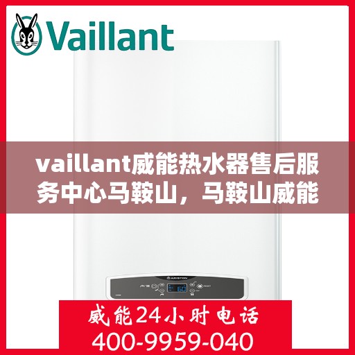 vaillant威能热水器售后服务中心马鞍山，马鞍山威能热水器售后服务中心，专业维修，贴心服务