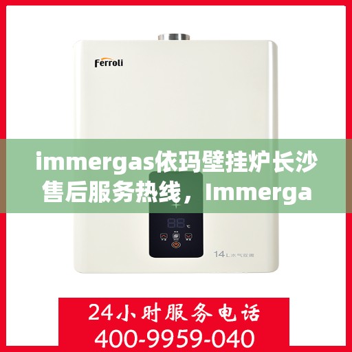immergas依玛壁挂炉长沙售后服务热线，Immergas依玛壁挂炉长沙售后服务热线，专业团队为您提供贴心服务