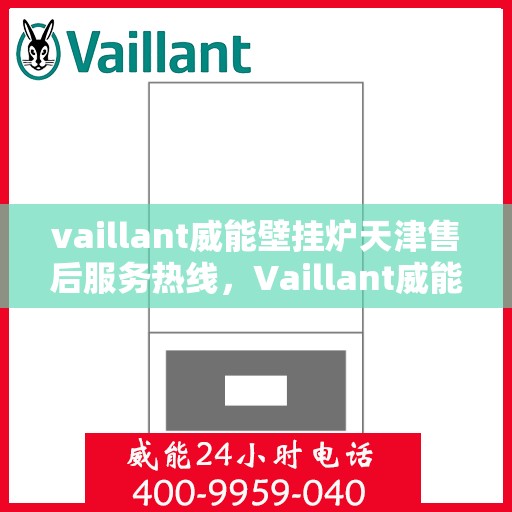 vaillant威能壁挂炉天津售后服务热线，Vaillant威能壁挂炉天津售后服务热线——专业团队为您提供贴心服务