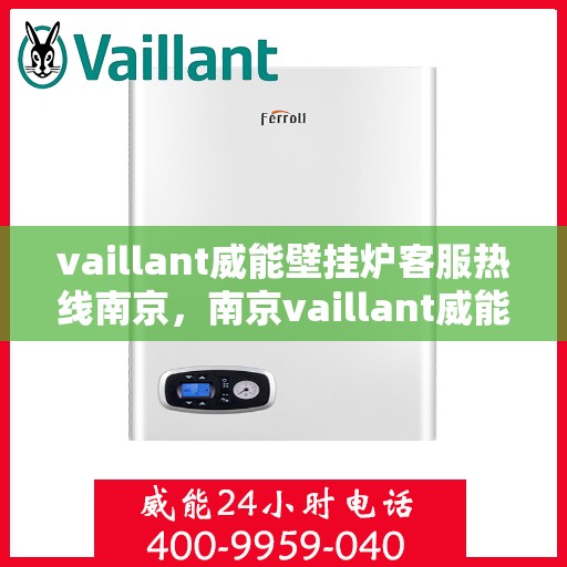 vaillant威能壁挂炉客服热线南京，南京vaillant威能壁挂炉客服热线全解析
