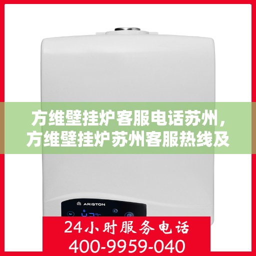 方维壁挂炉客服电话苏州，方维壁挂炉苏州客服热线及售后支持指南