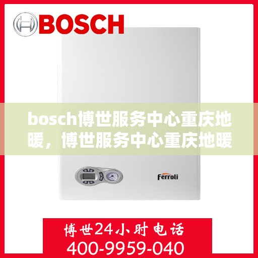 bosch博世服务中心重庆地暖，博世服务中心重庆地暖专业服务团队