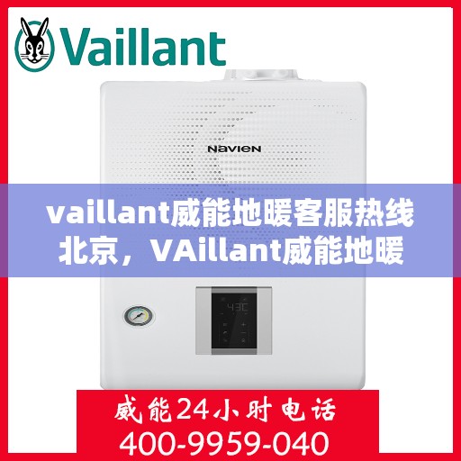 vaillant威能地暖客服热线北京，VAillant威能地暖北京客服热线全解析