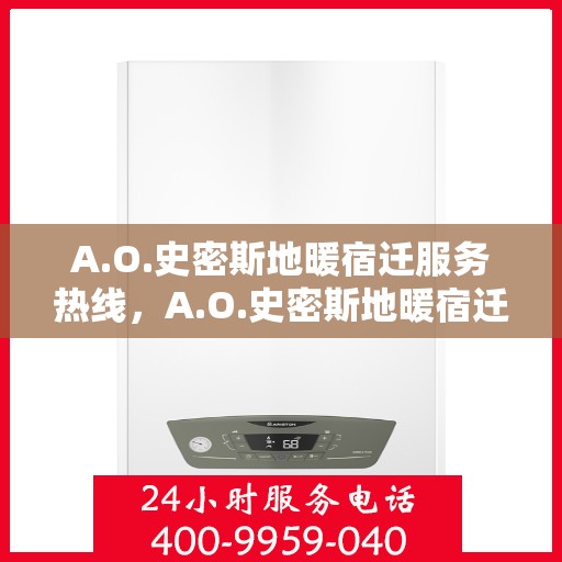 A.O.史密斯地暖宿迁服务热线，A.O.史密斯地暖宿迁服务热线，专业温暖，一触即达