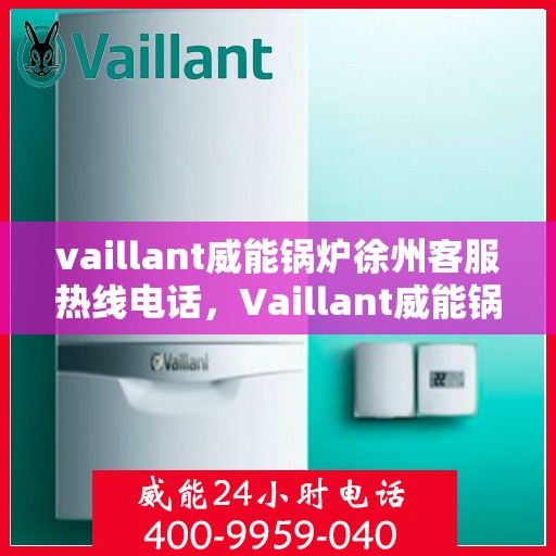 vaillant威能锅炉徐州客服热线电话，Vaillant威能锅炉徐州客服热线电话全攻略