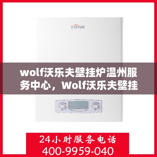 wolf沃乐夫壁挂炉温州服务中心，Wolf沃乐夫壁挂炉温州专业服务中心