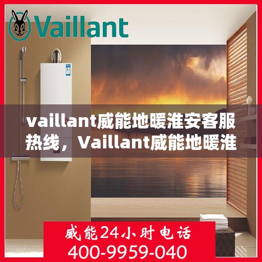 vaillant威能地暖淮安客服热线，Vaillant威能地暖淮安客服热线，专业解答与暖心服务