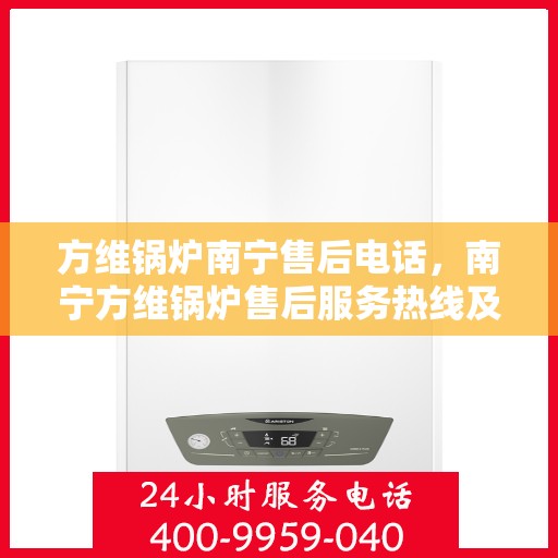 方维锅炉南宁售后电话，南宁方维锅炉售后服务热线及电话查询