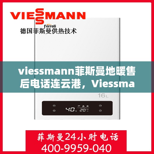 viessmann菲斯曼地暖售后电话连云港，Viessmann菲斯曼地暖连云港售后专线，专业解决您的地暖问题
