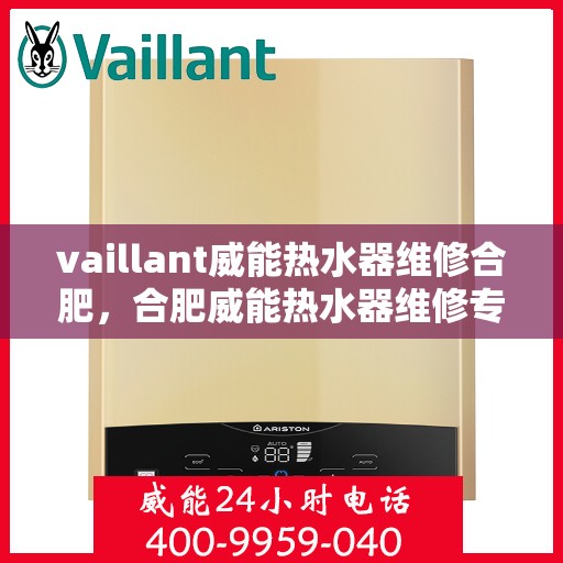 vaillant威能热水器维修合肥，合肥威能热水器维修专业服务解析