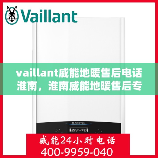 vaillant威能地暖售后电话淮南，淮南威能地暖售后专线，专业解决VAILLANT地暖问题