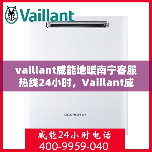 vaillant威能地暖南宁客服热线24小时，Vaillant威能地暖南宁全天候客服热线，贴心温暖您的生活