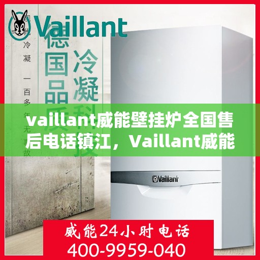 vaillant威能壁挂炉全国售后电话镇江，Vaillant威能壁挂炉全国售后热线在镇江，专业维修与服务质量保障