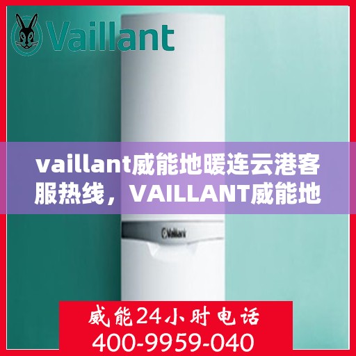 vaillant威能地暖连云港客服热线，VAILLANT威能地暖连云港客服热线，专业解答，温暖您的每一个冬季