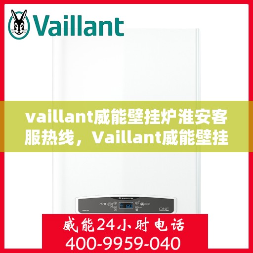 vaillant威能壁挂炉淮安客服热线，Vaillant威能壁挂炉淮安客服热线，专业支持与暖心服务