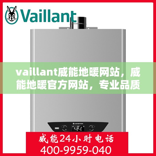 vaillant威能地暖网站，威能地暖官方网站，专业品质，温暖您的生活