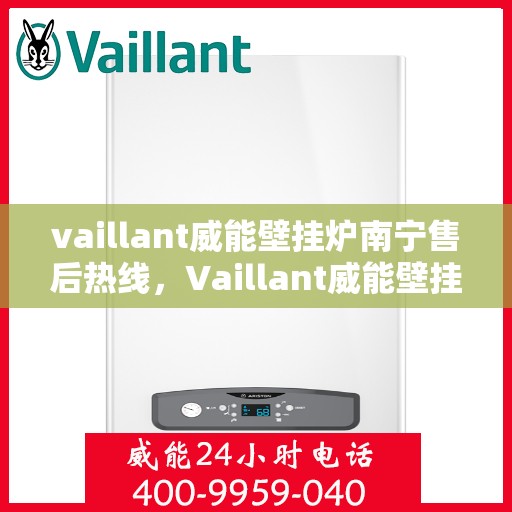 vaillant威能壁挂炉南宁售后热线，Vaillant威能壁挂炉南宁售后服务热线及维修指南