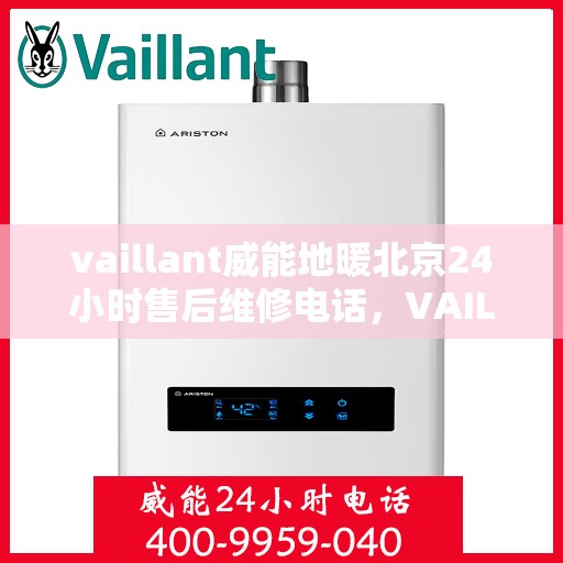 vaillant威能地暖北京24小时售后维修电话，VAILLANT威能地暖北京全天候售后维修服务热线