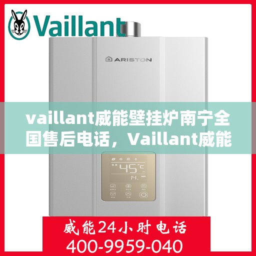 vaillant威能壁挂炉南宁全国售后电话，Vaillant威能壁挂炉南宁售后全国服务热线及维修指南