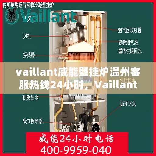 vaillant威能壁挂炉温州客服热线24小时，Vaillant威能壁挂炉温州全天候客服热线，贴心服务随时在线