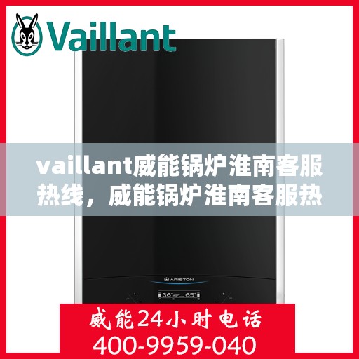 vaillant威能锅炉淮南客服热线，威能锅炉淮南客服热线，专业解答，贴心服务