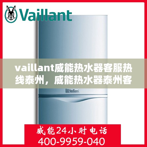 vaillant威能热水器客服热线泰州，威能热水器泰州客服热线，专业解答，温暖您的生活