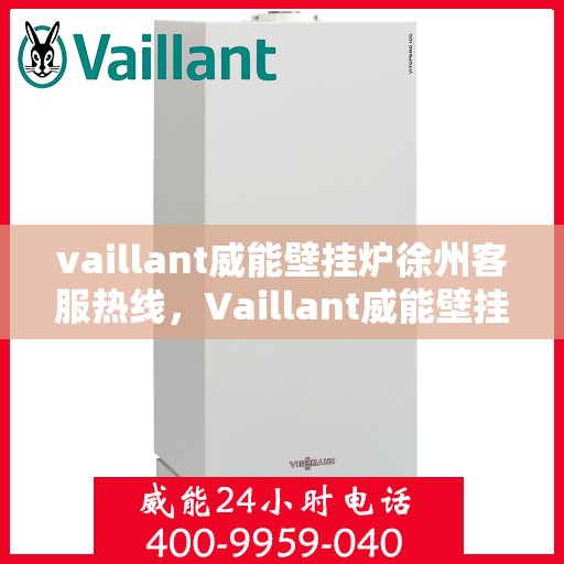vaillant威能壁挂炉徐州客服热线，Vaillant威能壁挂炉徐州客服热线——专业支持与解决方案的贴心热线