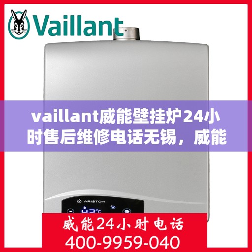 vaillant威能壁挂炉24小时售后维修电话无锡，威能壁挂炉无锡售后维修热线，全天候专业服务保障您的温暖