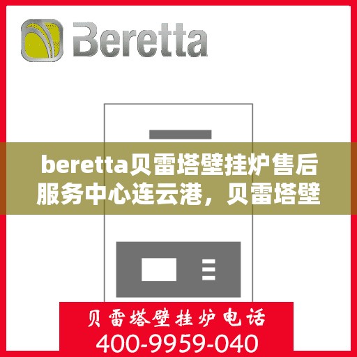 beretta贝雷塔壁挂炉售后服务中心连云港，贝雷塔壁挂炉连云港售后服务中心，专业维修与优质服务