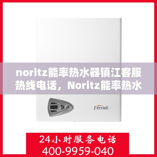 noritz能率热水器镇江客服热线电话，Noritz能率热水器镇江客服热线全攻略，快速解决您的热水器问题