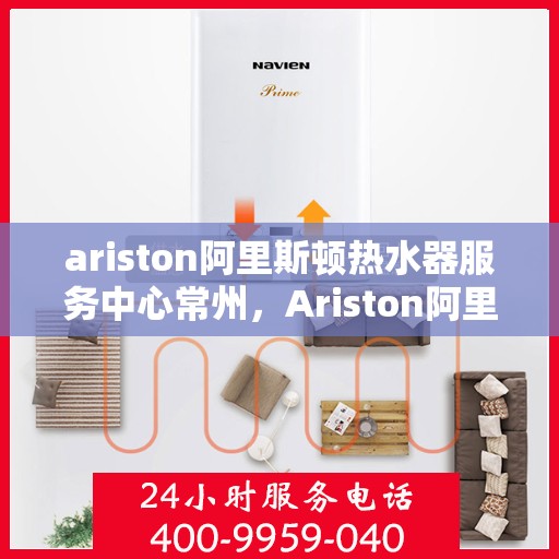 ariston阿里斯顿热水器服务中心常州，Ariston阿里斯顿热水器常州服务中心，专业维修与保养，温暖您的生活