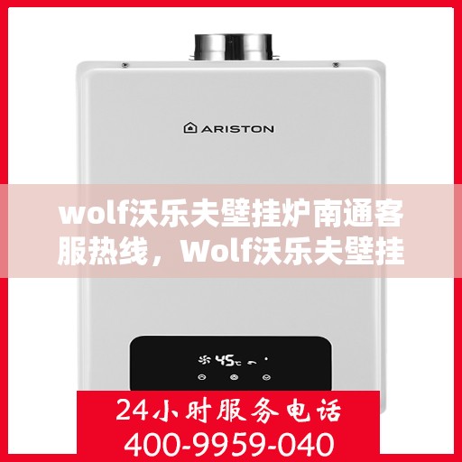 wolf沃乐夫壁挂炉南通客服热线，Wolf沃乐夫壁挂炉南通客服中心热线全解析