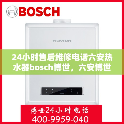 24小时售后维修电话六安热水器bosch博世，六安博世热水器全天候售后维修服务热线