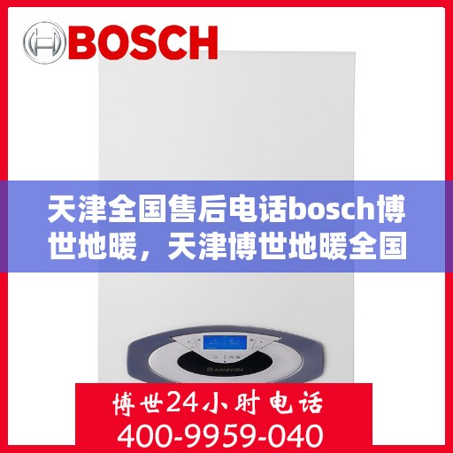 天津全国售后电话bosch博世地暖，天津博世地暖全国售后电话专业服务
