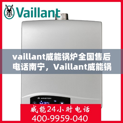 vaillant威能锅炉全国售后电话南宁，Vaillant威能锅炉全国售后电话南宁服务热线及维修指南
