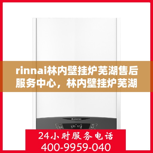 rinnai林内壁挂炉芜湖售后服务中心，林内壁挂炉芜湖售后服务中心，专业服务，温暖您的生活