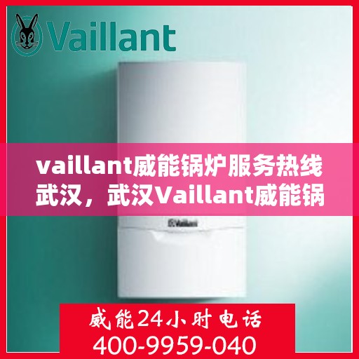 vaillant威能锅炉服务热线武汉，武汉Vaillant威能锅炉专业维修服务热线指南
