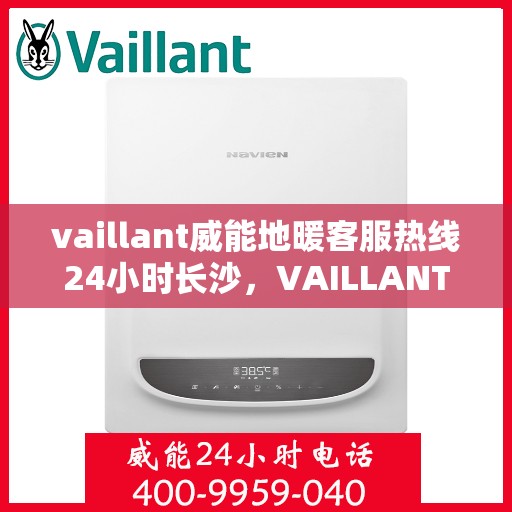 vaillant威能地暖客服热线24小时长沙，VAILLANT威能地暖长沙24小时客服热线全面服务