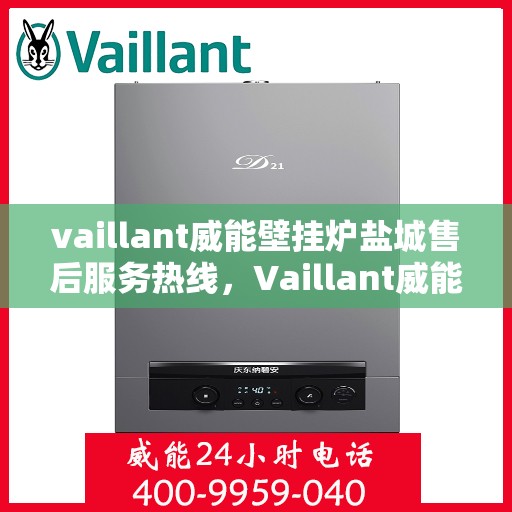 vaillant威能壁挂炉盐城售后服务热线，Vaillant威能壁挂炉盐城专业售后服务热线及维修指南