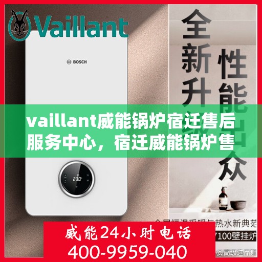 vaillant威能锅炉宿迁售后服务中心，宿迁威能锅炉售后服务中心，专业维修，全面服务