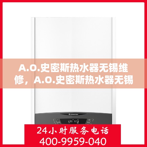 A.O.史密斯热水器无锡维修，A.O.史密斯热水器无锡专业维修服务