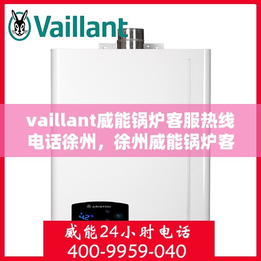 vaillant威能锅炉客服热线电话徐州，徐州威能锅炉客服热线电话及解决方案支持