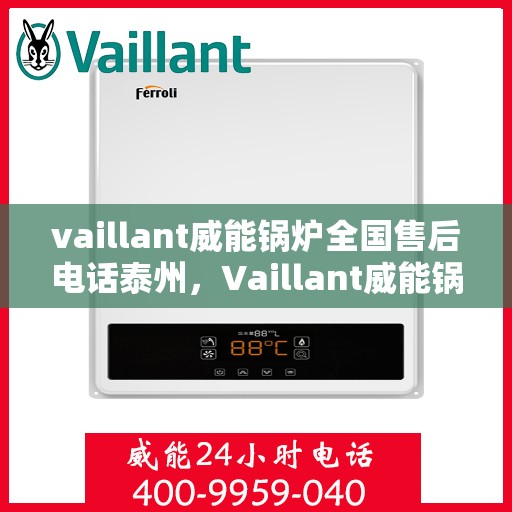 vaillant威能锅炉全国售后电话泰州，Vaillant威能锅炉泰州售后电话及全国售后服务一览